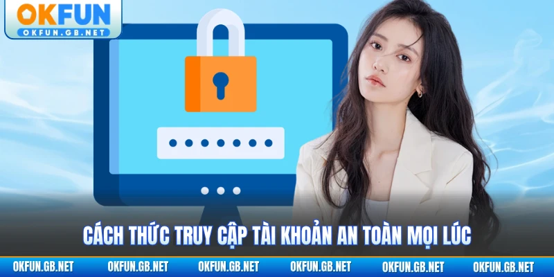 Cách thức truy cập tài khoản an toàn mọi lúc