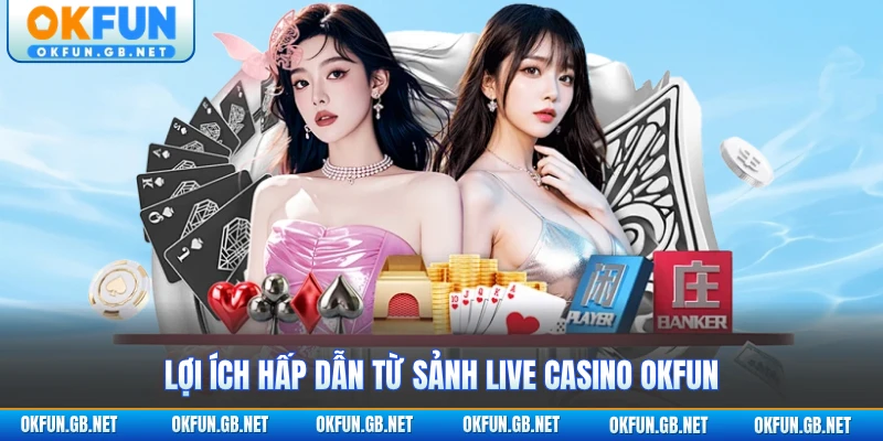 Lợi ích hấp dẫn từ sảnh Live Casino OKFUN
