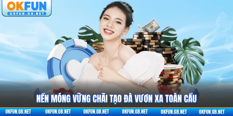 Nền móng vững chãi tạo đà vươn xa toàn cầu