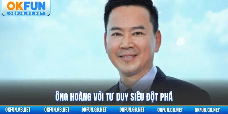 Ông Hoàng với tư duy siêu đột phá