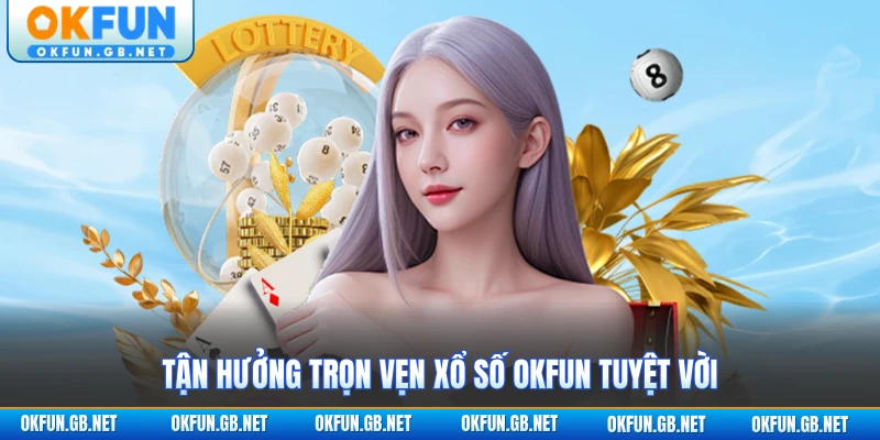 Tận hưởng trọn vẹn xổ số OKFUN tuyệt vời